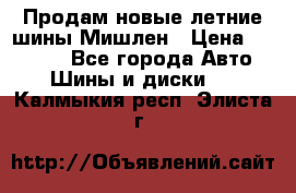 Продам новые летние шины Мишлен › Цена ­ 44 000 - Все города Авто » Шины и диски   . Калмыкия респ.,Элиста г.